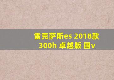 雷克萨斯es 2018款 300h 卓越版 国v